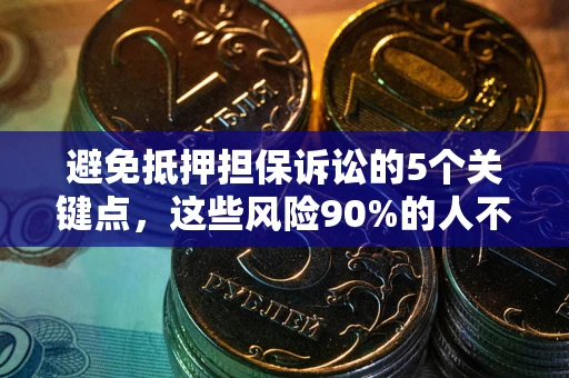 武汉避免抵押担保诉讼的5个关键点，这些风险90%的人不知道！