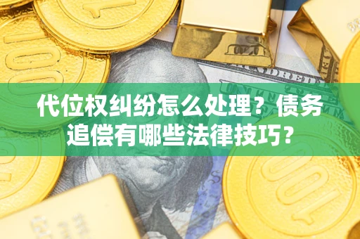 武汉代位权纠纷怎么处理？债务追偿有哪些法律技巧？