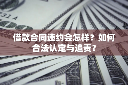 武汉借款合同违约会怎样？如何合法认定与追责？