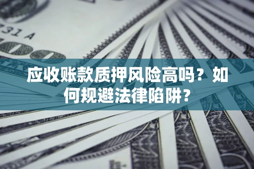 武汉应收账款质押风险高吗？如何规避法律陷阱？