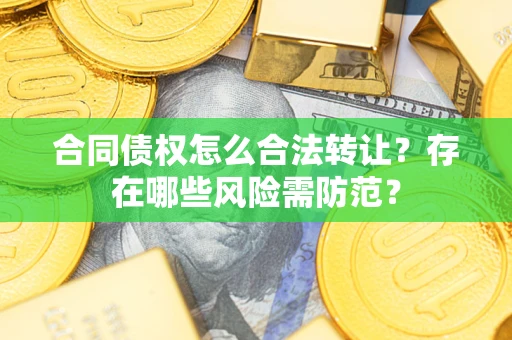 武汉合同债权怎么合法转让？存在哪些风险需防范？