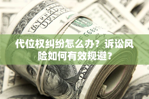 武汉代位权纠纷怎么办？诉讼风险如何有效规避？