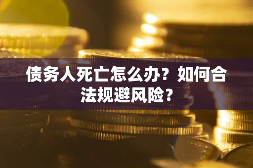 武汉债务人死亡怎么办？如何合法规避风险？
