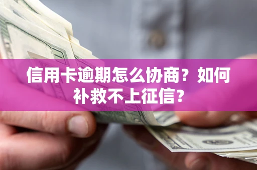 武汉信用卡逾期怎么协商？如何补救不上征信？