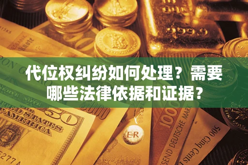 武汉代位权纠纷如何处理？需要哪些法律依据和证据？