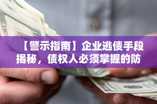 武汉【警示指南】企业逃债手段揭秘，债权人必须掌握的防坑宝典