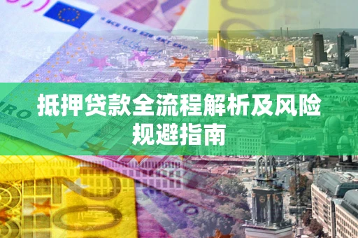 武汉抵押贷款全流程解析及风险规避指南