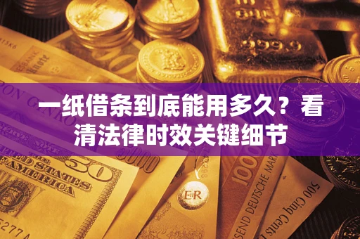 武汉一纸借条到底能用多久？看清法律时效关键细节