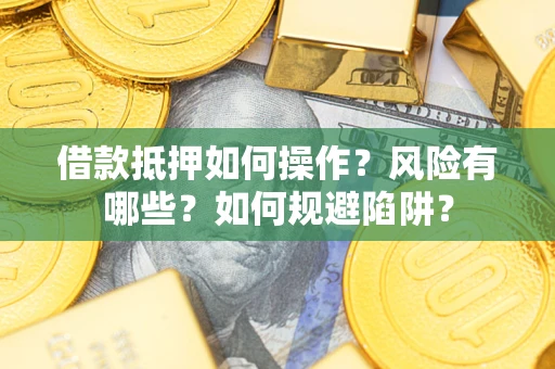 武汉借款抵押如何操作？风险有哪些？如何规避陷阱？