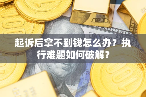 武汉起诉后拿不到钱怎么办?执行难题如何破解? 武汉起诉后拿不到钱怎么办?执行难题如何破解?
