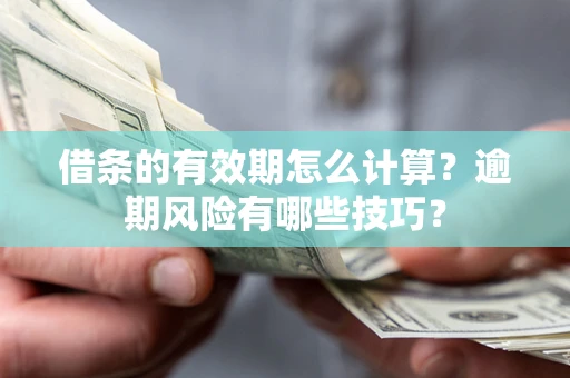 武汉借条的有效期怎么计算？逾期风险有哪些技巧？