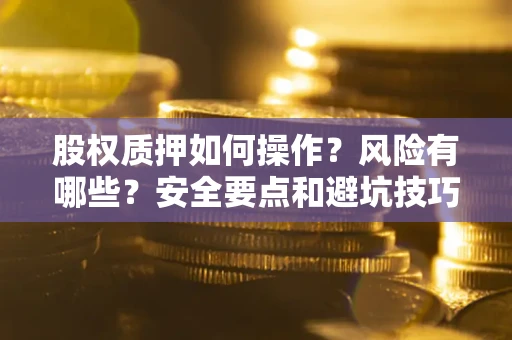 武汉股权质押如何操作？风险有哪些？安全要点和避坑技巧？