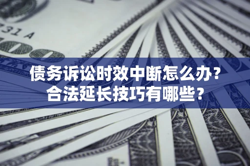 武汉债务诉讼时效中断怎么办？合法延长技巧有哪些？