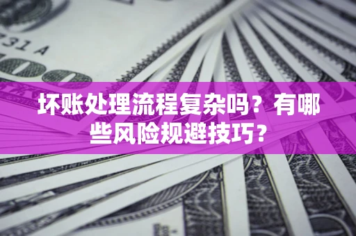 武汉坏账处理流程复杂吗？有哪些风险规避技巧？