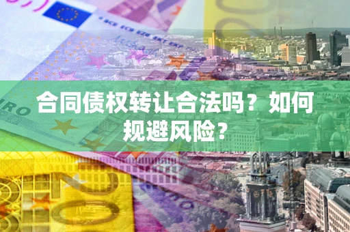 武汉合同债权转让合法吗?如何规避风险? 武汉合同债权转让合法吗?如何规避风险?