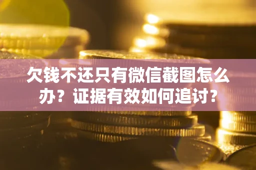 武汉欠钱不还只有微信截图怎么办？证据有效如何追讨？