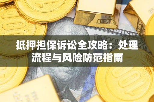 武汉抵押担保诉讼全攻略：处理流程与风险防范指南