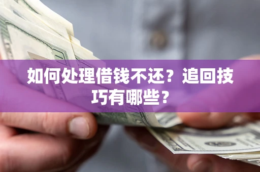 武汉如何处理借钱不还？追回技巧有哪些？