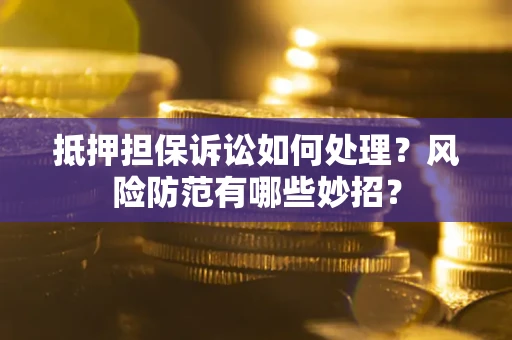武汉抵押担保诉讼如何处理？风险防范有哪些妙招？