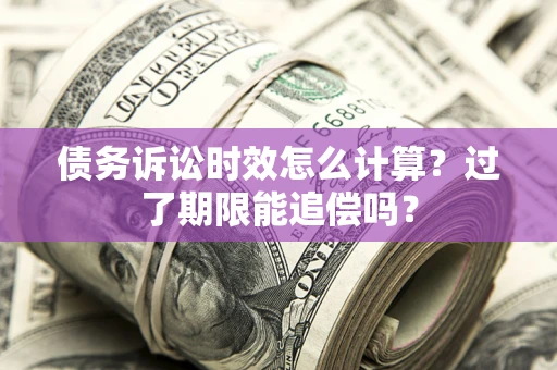 武汉债务诉讼时效怎么计算？过了期限能追偿吗？