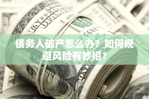 武汉债务人破产怎么办？如何规避风险有妙招？