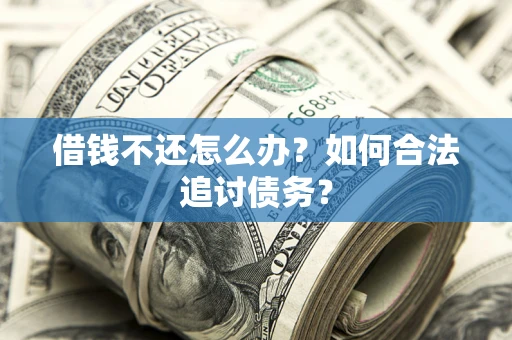 武汉借钱不还怎么办？如何合法追讨债务？