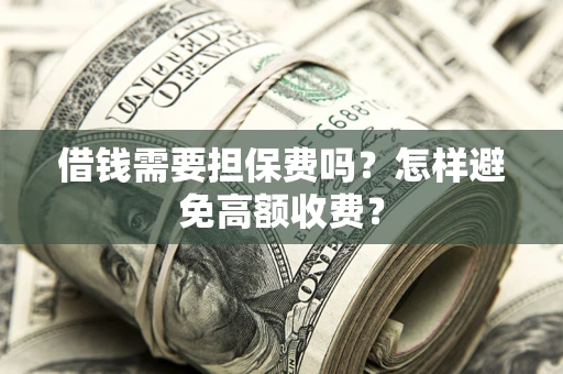 武汉借钱需要担保费吗？怎样避免高额收费？
