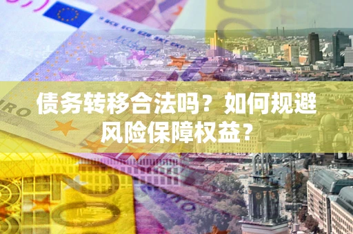 武汉债务转移合法吗？如何规避风险保障权益？