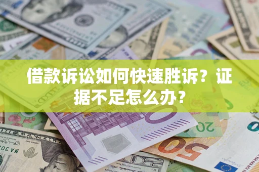 武汉借款诉讼如何快速胜诉？证据不足怎么办？