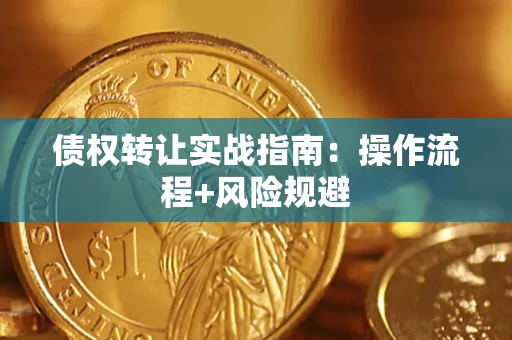 武汉债权转让实战指南：操作流程+风险规避