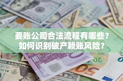 武汉要账公司合法流程有哪些？如何识别破产赖账风险？