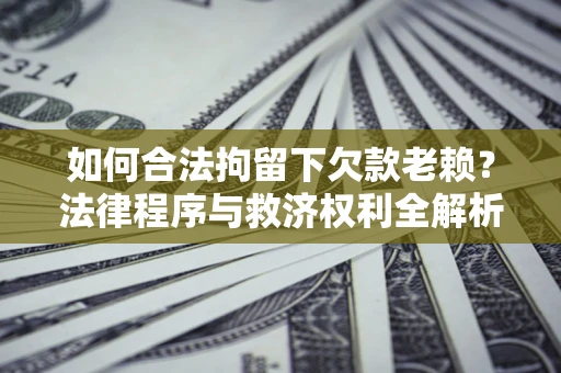 武汉如何合法拘留下欠款老赖？法律程序与救济权利全解析