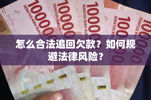 武汉怎么合法追回欠款？如何规避法律风险？