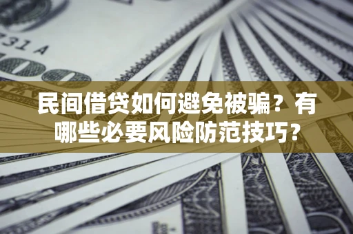 武汉民间借贷如何避免被骗？有哪些必要风险防范技巧？