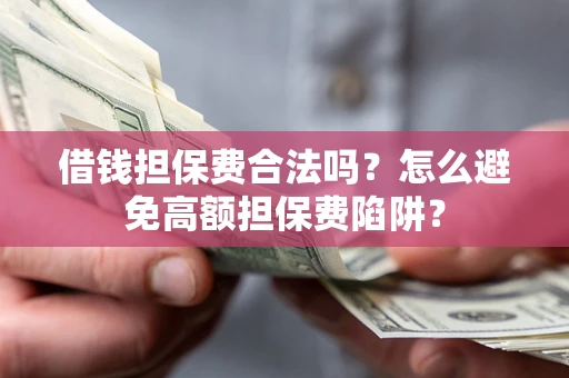 武汉借钱担保费合法吗？怎么避免高额担保费陷阱？