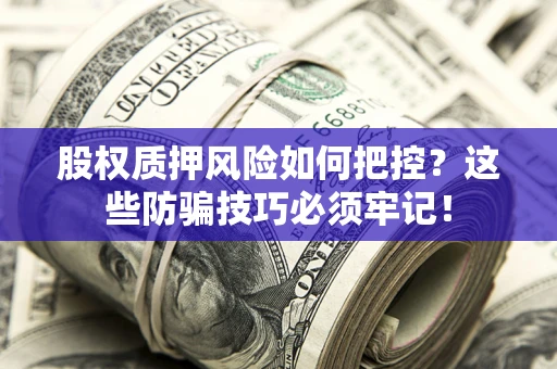 武汉股权质押风险如何把控？这些防骗技巧必须牢记！