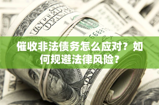 武汉催收非法债务怎么应对？如何规避法律风险？