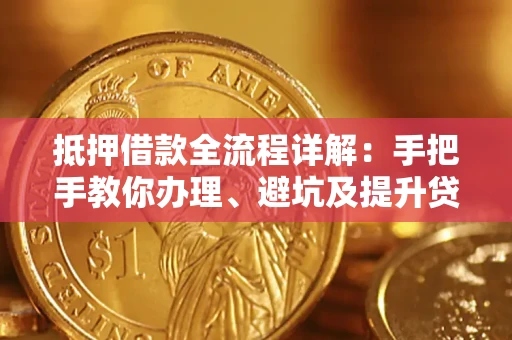 武汉抵押借款全流程详解：手把手教你办理、避坑及提升贷款额度