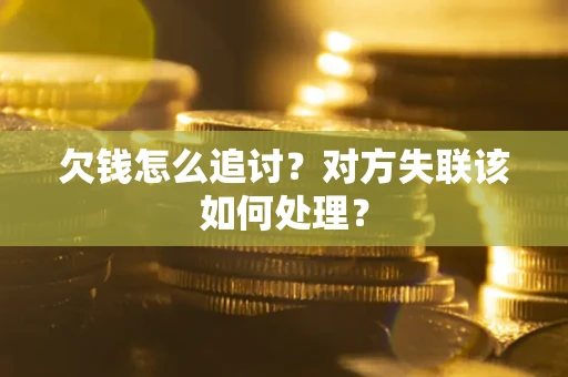 武汉欠钱怎么追讨？对方失联该如何处理？