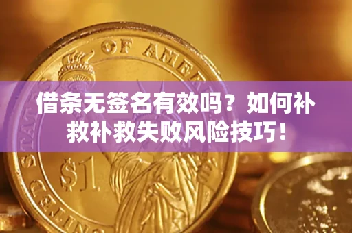 武汉借条无签名有效吗？如何补救补救失败风险技巧！