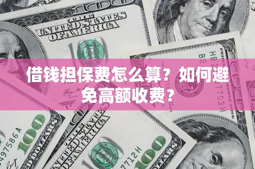 武汉借钱担保费怎么算？如何避免高额收费？