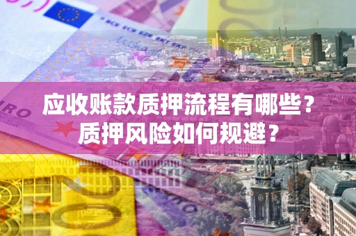 武汉应收账款质押流程有哪些？质押风险如何规避？