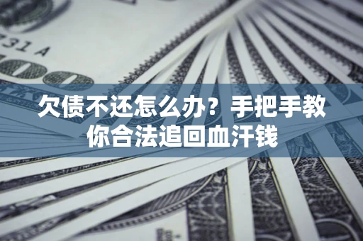 武汉欠债不还怎么办？手把手教你合法追回血汗钱