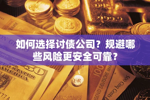 武汉如何选择讨债公司？规避哪些风险更安全可靠？