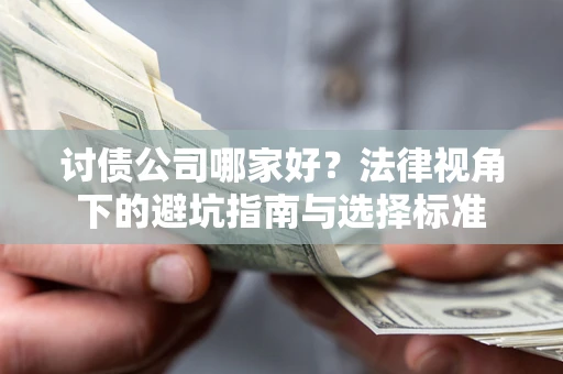 武汉讨债公司哪家好？法律视角下的避坑指南与选择标准