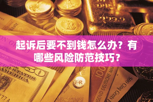 武汉起诉后要不到钱怎么办？有哪些风险防范技巧？