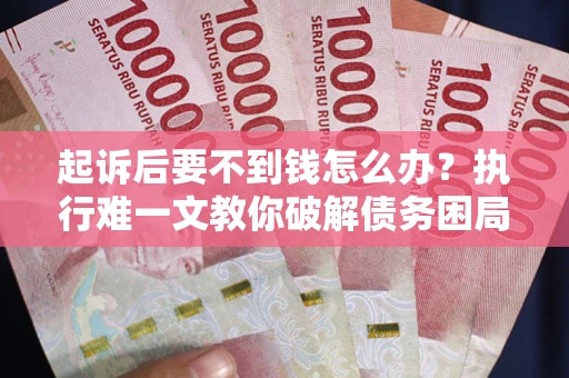 武汉起诉后要不到钱怎么办？执行难一文教你破解债务困局