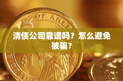 武汉清债公司靠谱吗？怎么避免被骗？