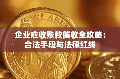 武汉企业应收账款催收全攻略：合法手段与法律红线