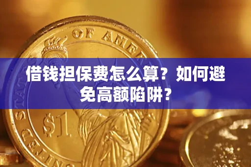 武汉借钱担保费怎么算？如何避免高额陷阱？